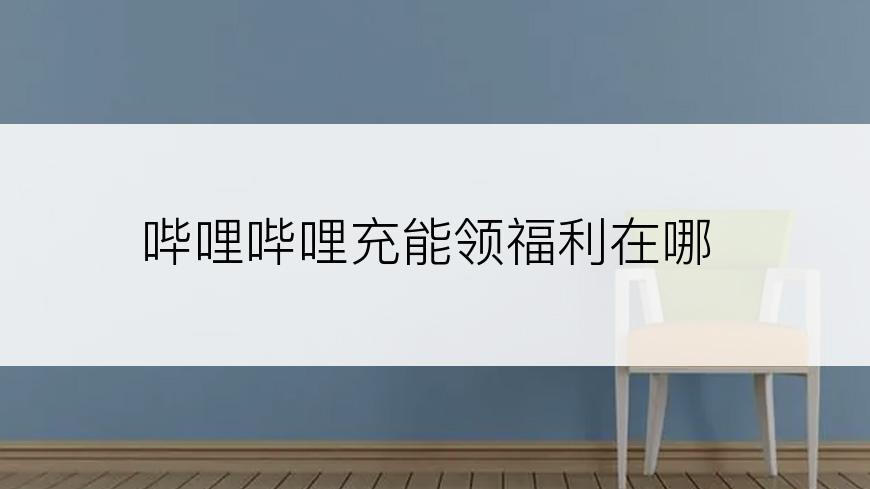 哔哩哔哩充能领福利在哪