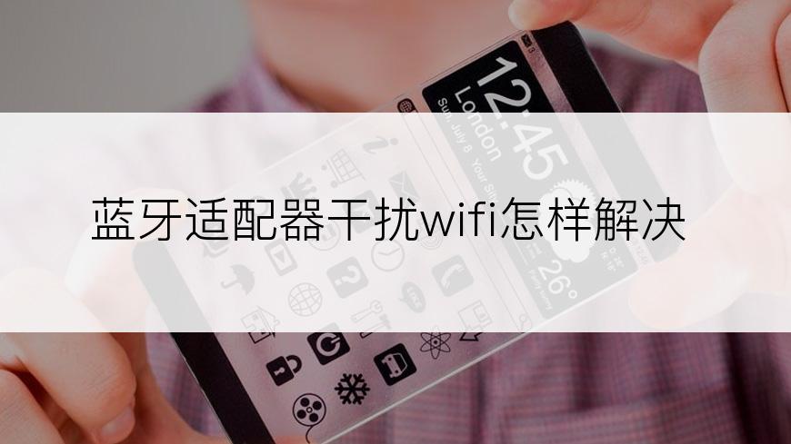 蓝牙适配器干扰wifi怎样解决