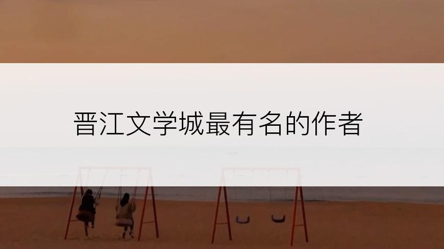 晋江文学城最有名的作者
