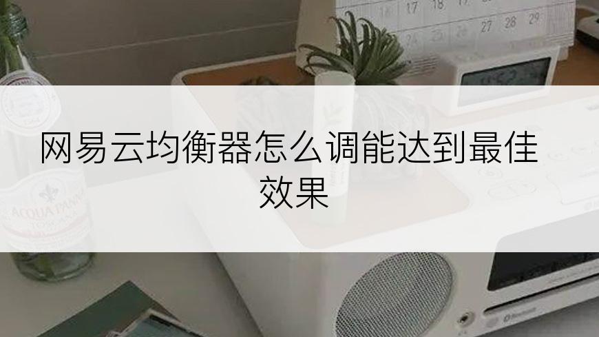 网易云均衡器怎么调能达到最佳效果