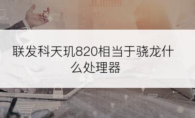联发科天玑820相当于骁龙什么处理器