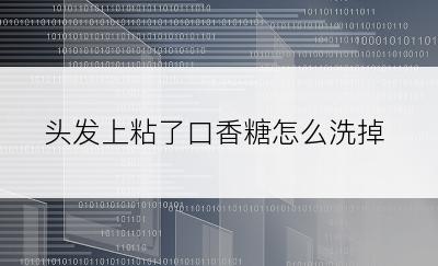 头发上粘了口香糖怎么洗掉