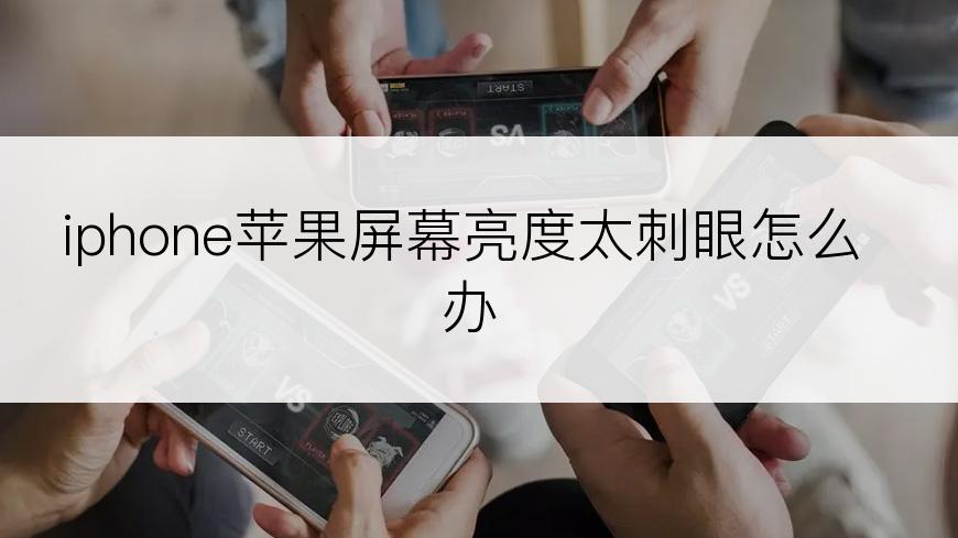 iphone苹果屏幕亮度太刺眼怎么办