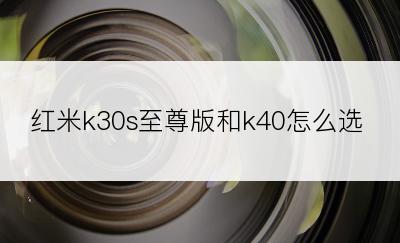 红米k30s至尊版和k40怎么选