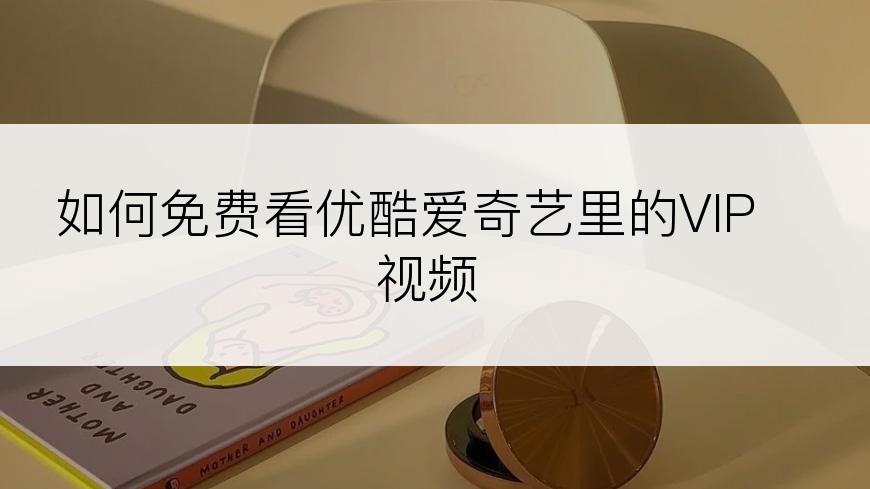 如何免费看优酷爱奇艺里的VIP视频