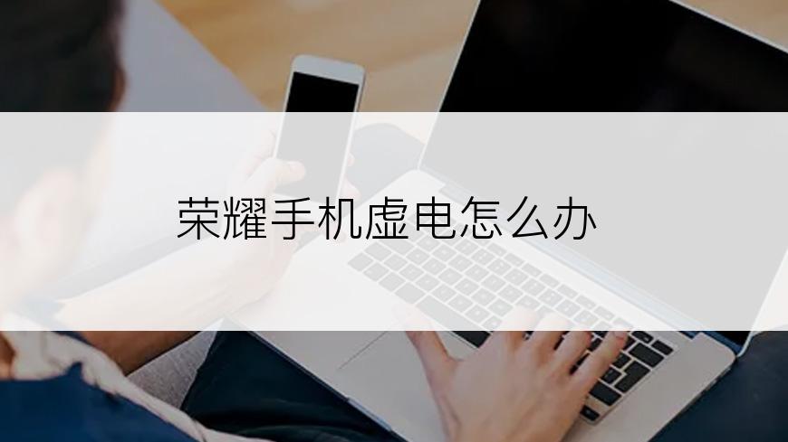 荣耀手机虚电怎么办