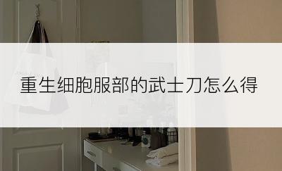 重生细胞服部的武士刀怎么得