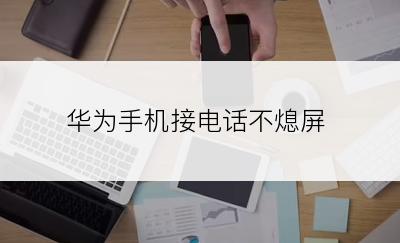 华为手机接电话不熄屏