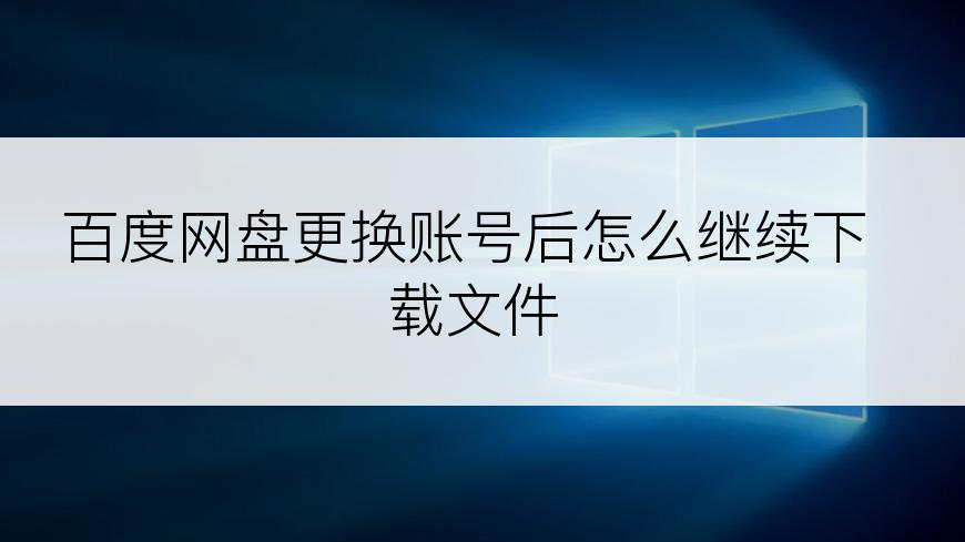 百度网盘更换账号后怎么继续下载文件