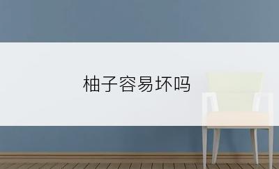 柚子容易坏吗