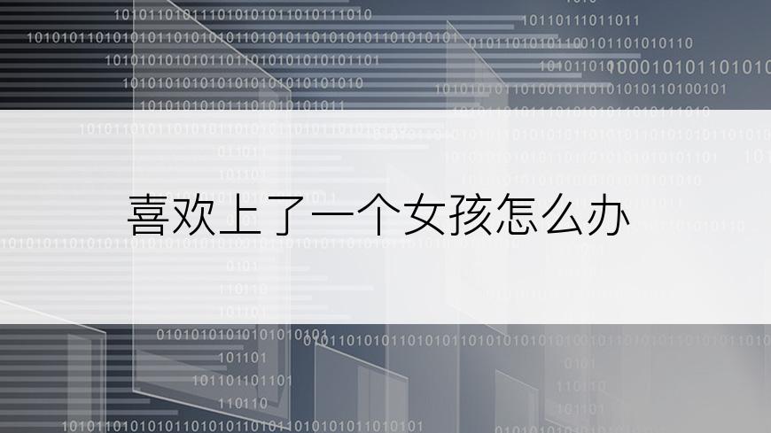 喜欢上了一个女孩怎么办