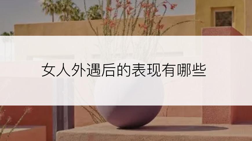 女人外遇后的表现有哪些