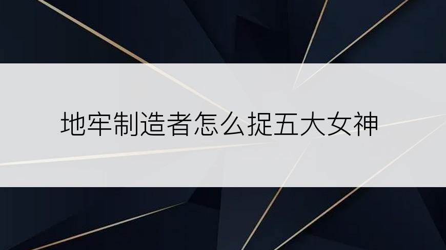 地牢制造者怎么捉五大女神