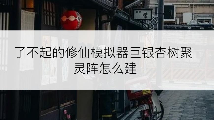 了不起的修仙模拟器巨银杏树聚灵阵怎么建