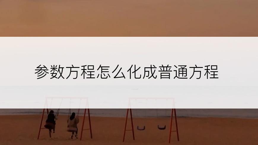 参数方程怎么化成普通方程