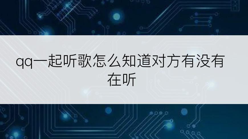 qq一起听歌怎么知道对方有没有在听