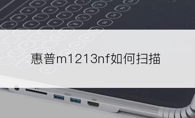 惠普m1213nf如何扫描