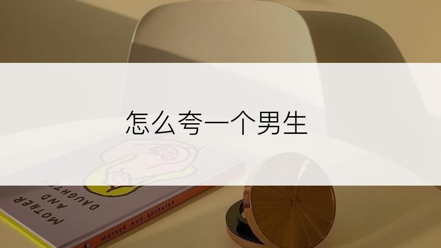 怎么夸一个男生