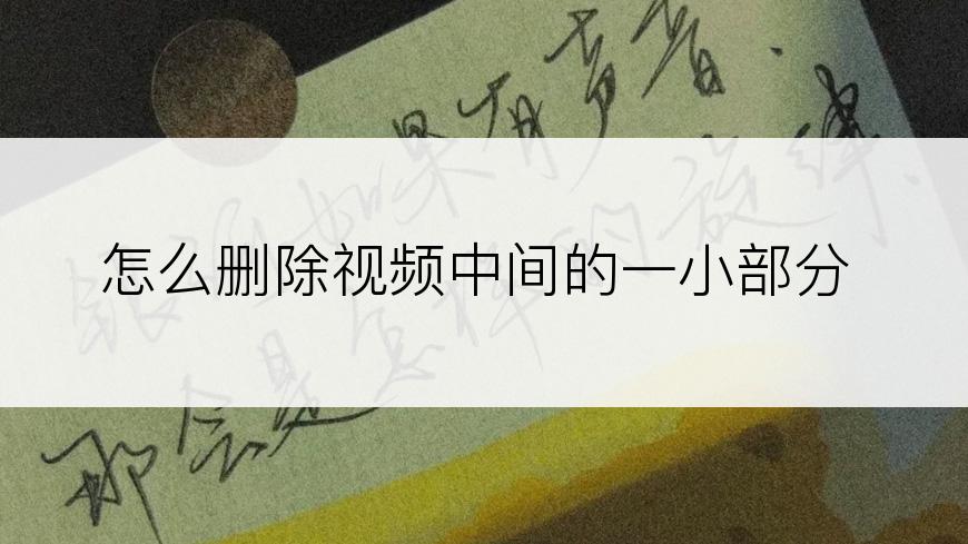 怎么删除视频中间的一小部分