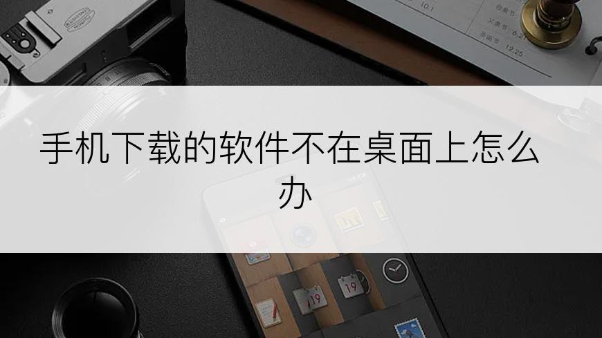 手机下载的软件不在桌面上怎么办