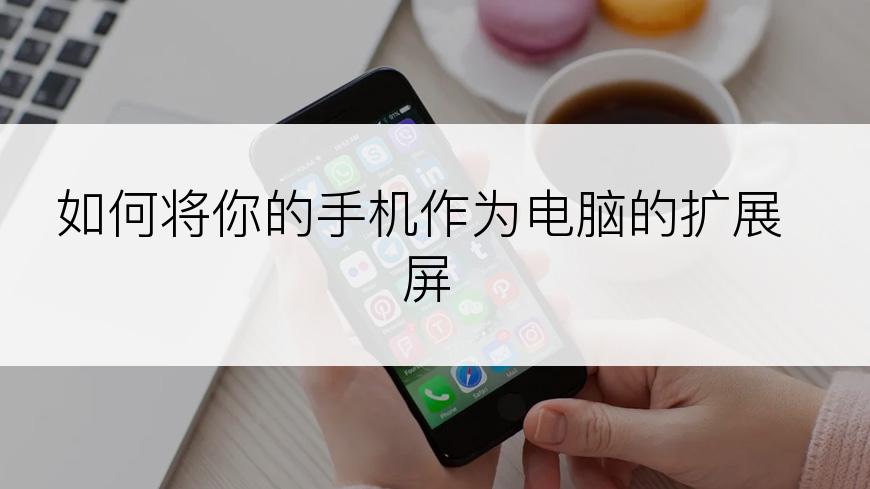 如何将你的手机作为电脑的扩展屏