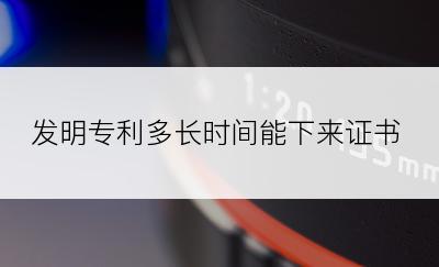 发明专利多长时间能下来证书