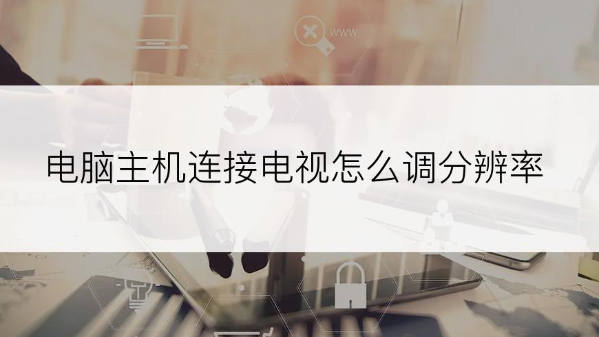 电脑主机连接电视怎么调分辨率