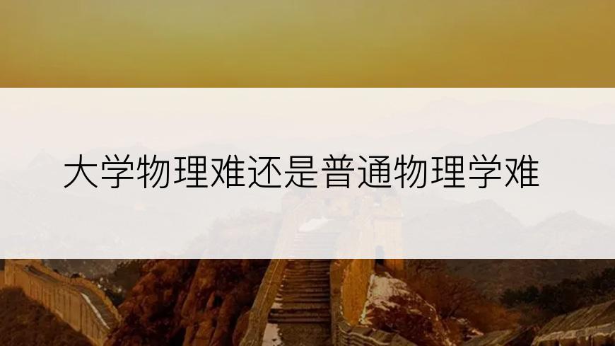 大学物理难还是普通物理学难