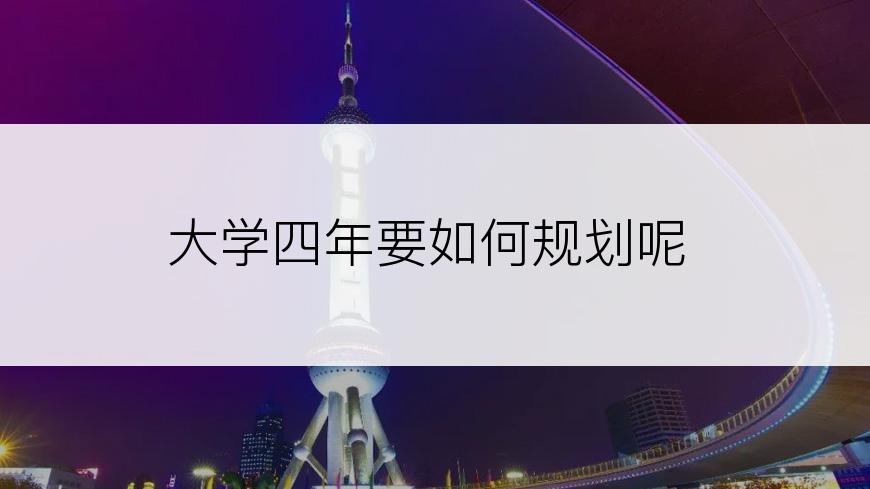 大学四年要如何规划呢