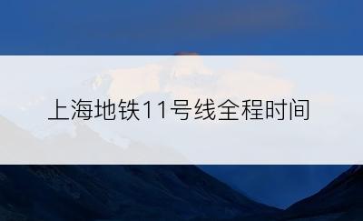 上海地铁11号线全程时间