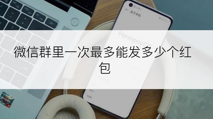微信群里一次最多能发多少个红包