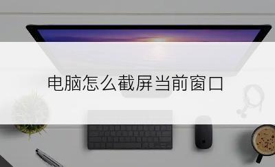 电脑怎么截屏当前窗口