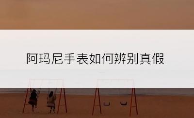 阿玛尼手表如何辨别真假