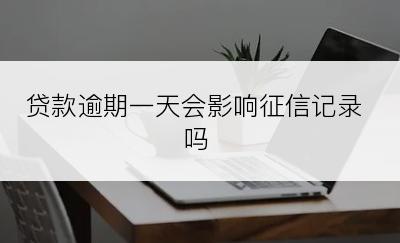 贷款逾期一天会影响征信记录吗