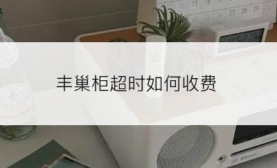 丰巢柜超时如何收费