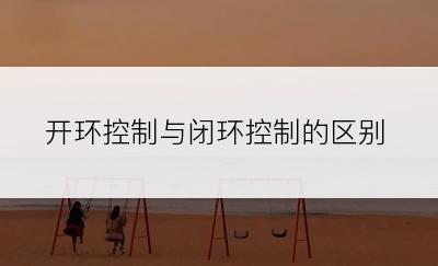 开环控制与闭环控制的区别
