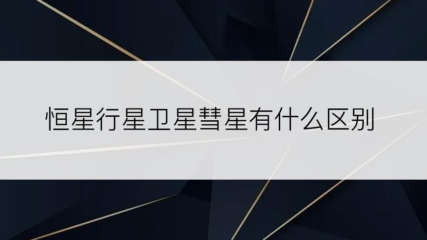 恒星行星卫星彗星有什么区别