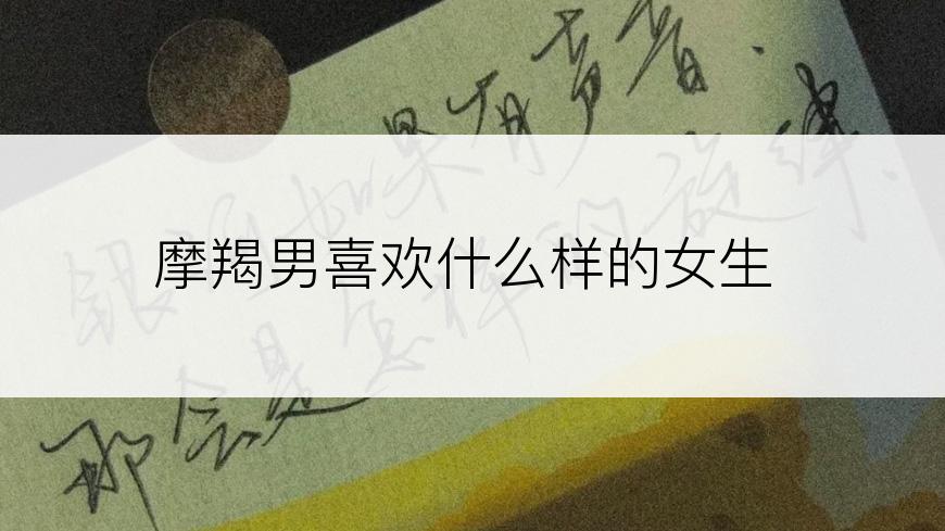 摩羯男喜欢什么样的女生