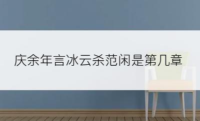 庆余年言冰云杀范闲是第几章