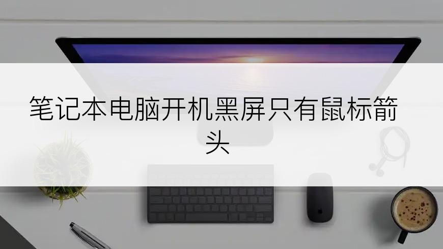 笔记本电脑开机黑屏只有鼠标箭头