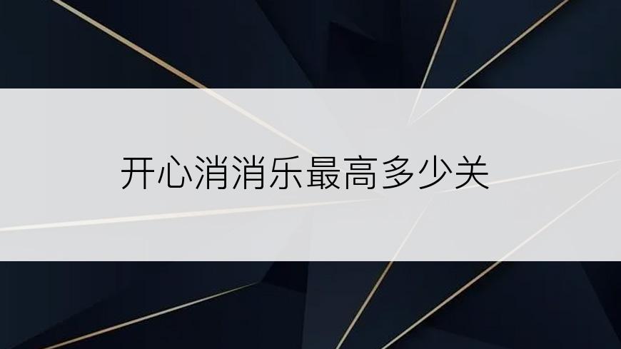 开心消消乐最高多少关