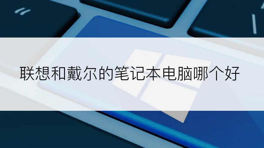 联想和戴尔的笔记本电脑哪个好