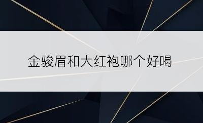 金骏眉和大红袍哪个好喝