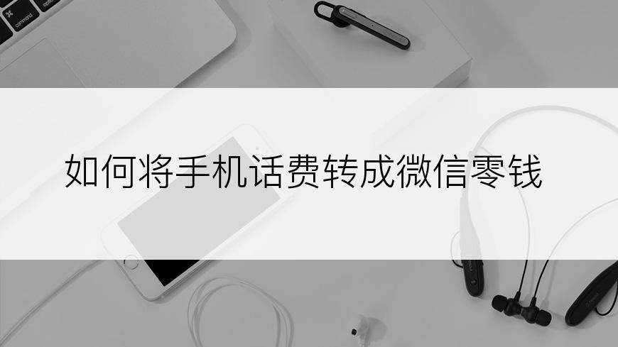 如何将手机话费转成微信零钱