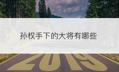 孙权手下的大将有哪些