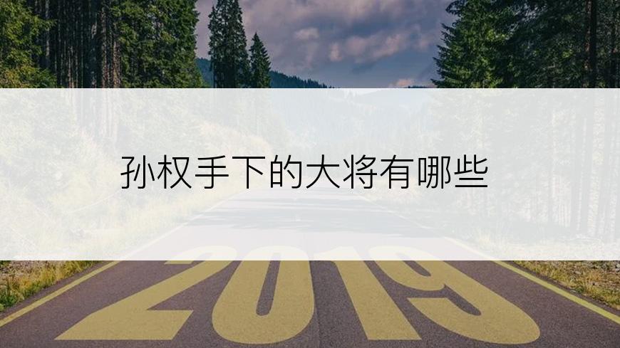 孙权手下的大将有哪些