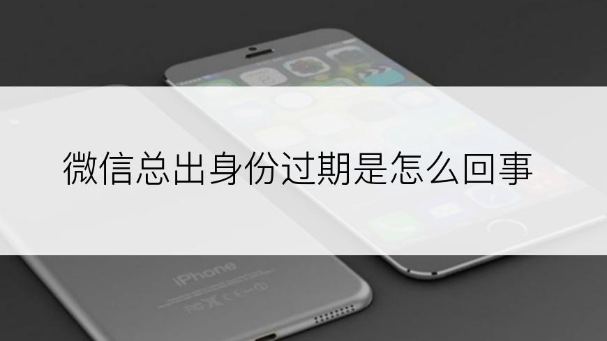 微信总出身份过期是怎么回事
