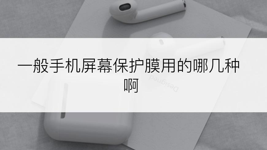 一般手机屏幕保护膜用的哪几种啊