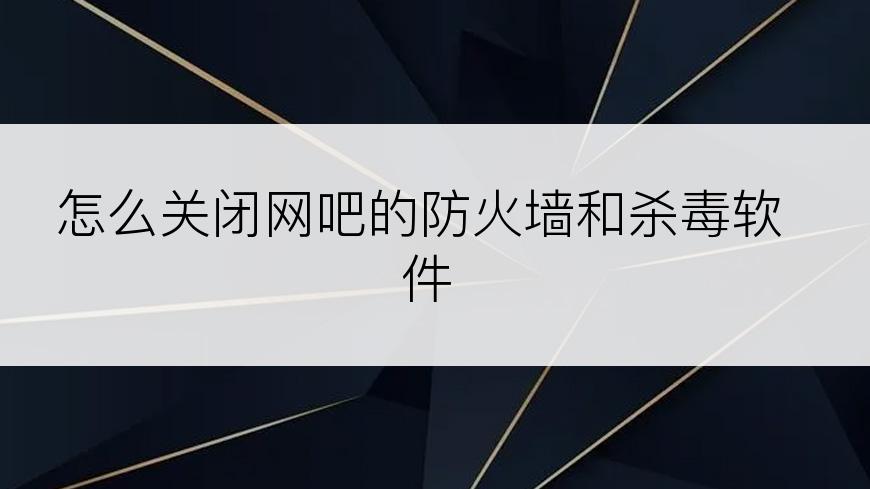 怎么关闭网吧的防火墙和杀毒软件