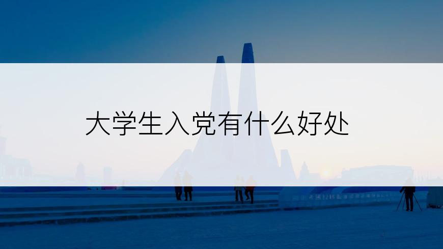大学生入党有什么好处